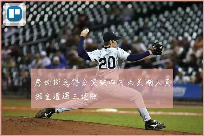 詹姆斯总得分突破四万大关湖人负掘金遭遇三连败