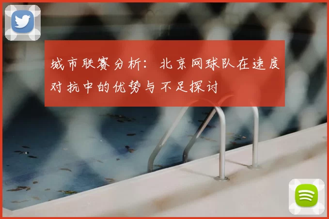 城市联赛分析:北京网球队在速度对抗中的优势与不足探讨