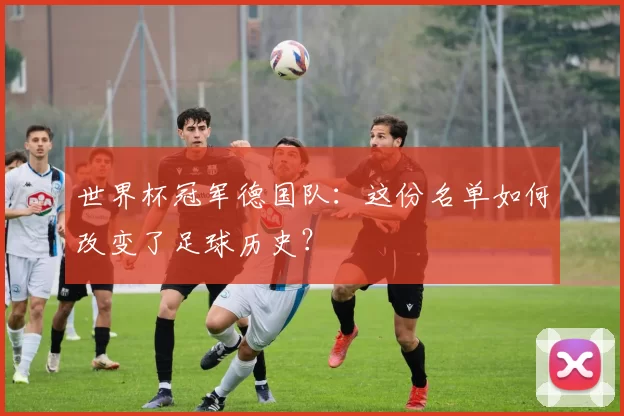 世界杯冠军德国队:这份名单如何改变了足球历史?