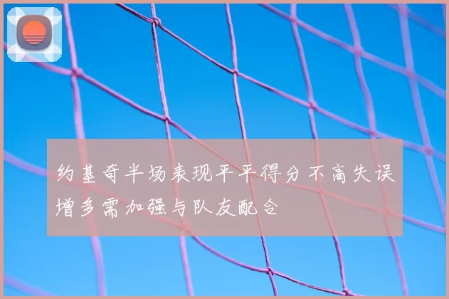 约基奇半场表现平平得分不高失误增多需加强与队友配合