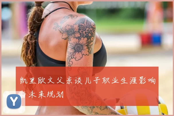 凯里欧文父亲谈儿子职业生涯影响与未来规划