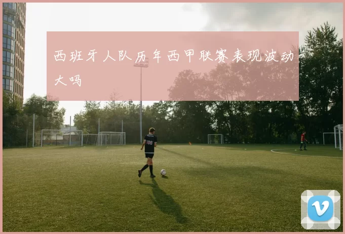 西班牙人队历年西甲联赛表现波动大吗
