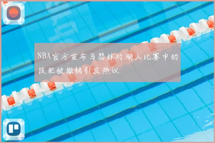 NBA官方宣布马瑟林对湖人比赛中的技犯被撤销引发热议