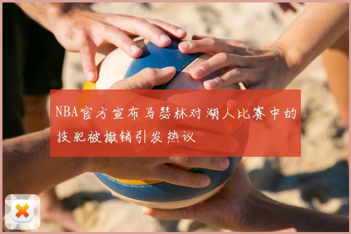 NBA官方宣布马瑟林对湖人比赛中的技犯被撤销引发热议
