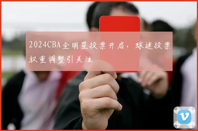 2024CBA全明星投票开启,球迷投票权重调整引关注