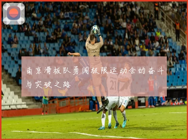 南京滑板队勇闯极限运动会的奋斗与突破之路