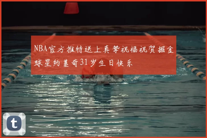 NBA官方推特送上真挚祝福祝贺掘金球星约基奇31岁生日快乐
