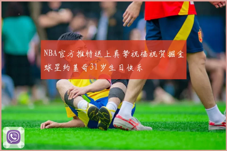 NBA官方推特送上真挚祝福祝贺掘金球星约基奇31岁生日快乐
