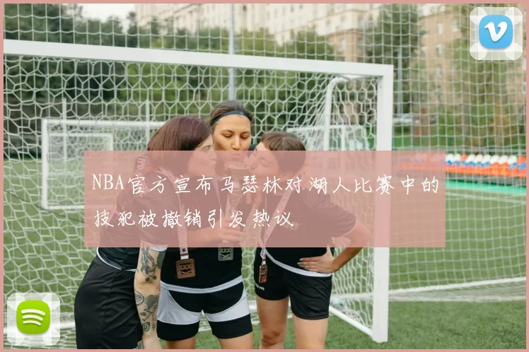 NBA官方宣布马瑟林对湖人比赛中的技犯被撤销引发热议