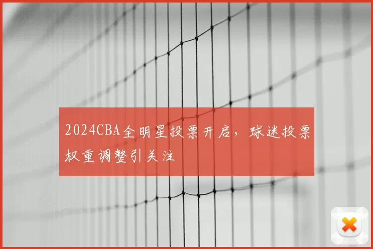 2024CBA全明星投票开启，球迷投票权重调整引关注