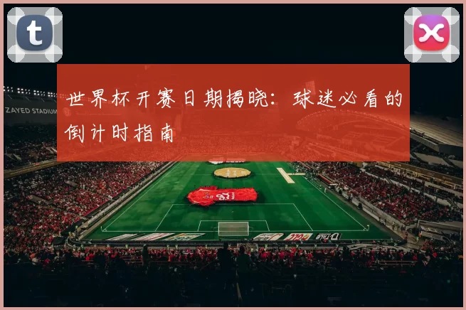 世界杯开赛日期揭晓:球迷必看的倒计时指南