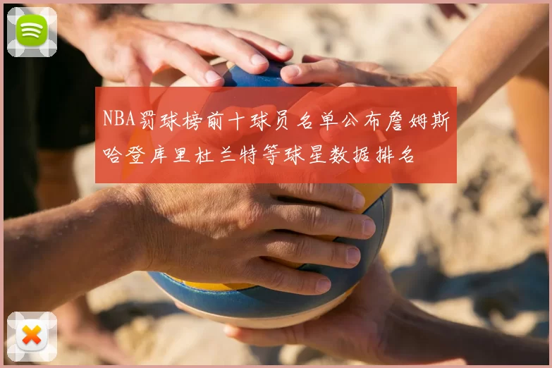 NBA罚球榜前十球员名单公布詹姆斯哈登库里杜兰特等球星数据排名