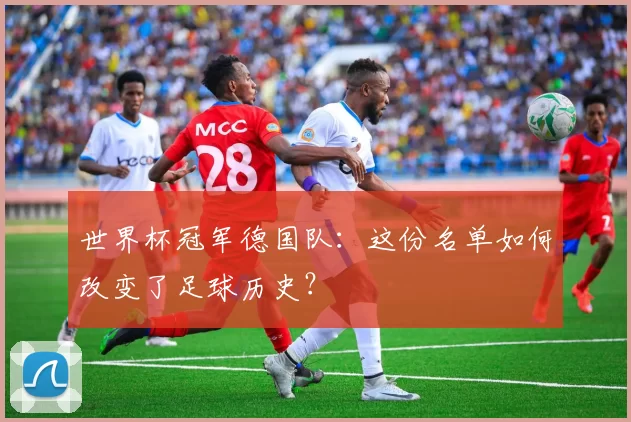 世界杯冠军德国队:这份名单如何改变了足球历史?