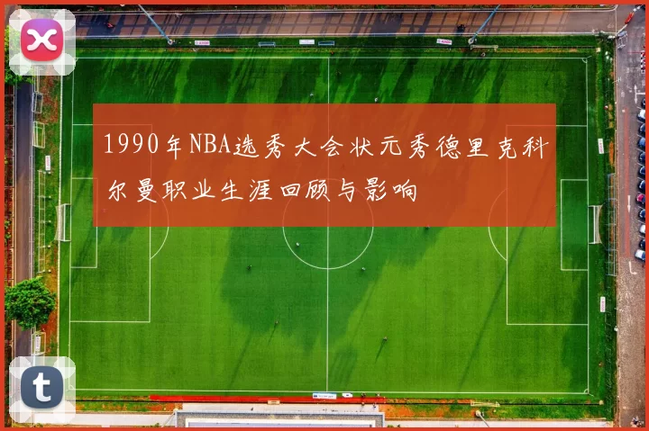 1990年NBA选秀大会状元秀德里克科尔曼职业生涯回顾与影响