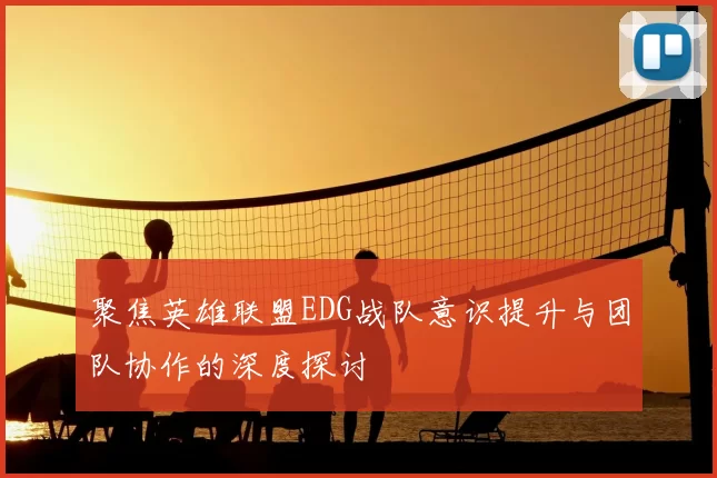 聚焦英雄联盟EDG战队意识提升与团队协作的深度探讨