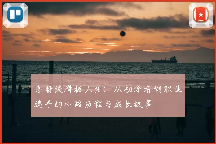 李静谈滑板人生:从初学者到职业选手的心路历程与成长故事