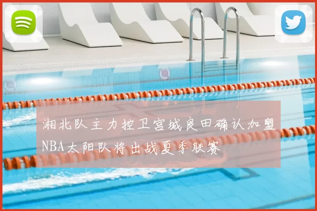 湘北队主力控卫宫城良田确认加盟NBA太阳队将出战夏季联赛