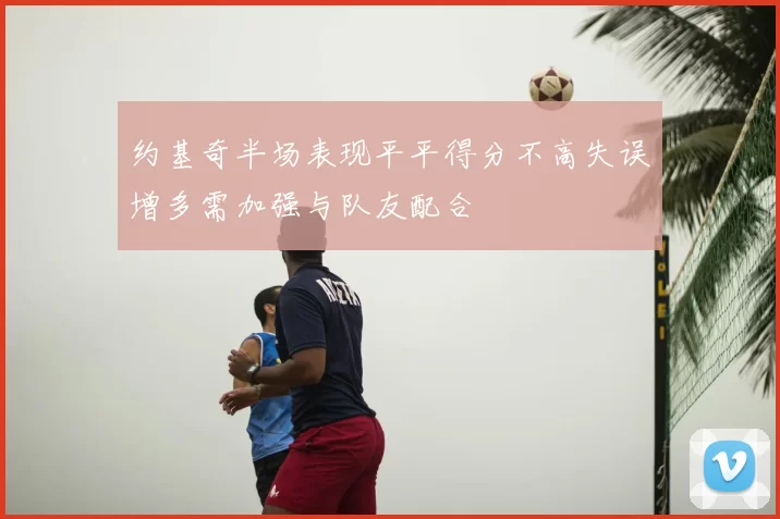 约基奇半场表现平平得分不高失误增多需加强与队友配合