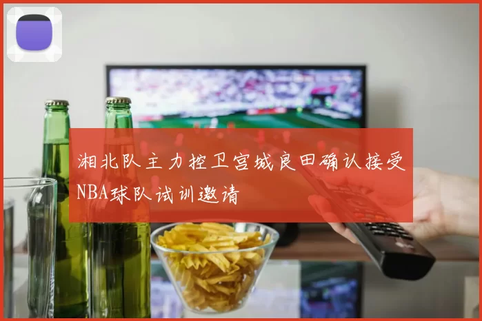 湘北队主力控卫宫城良田确认接受NBA球队试训邀请