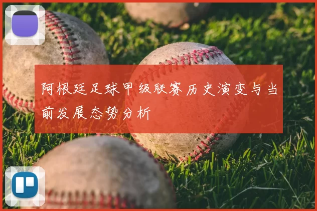 阿根廷足球甲级联赛历史演变与当前发展态势分析