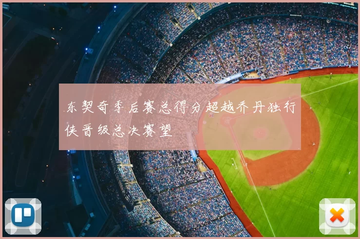 东契奇季后赛总得分超越乔丹独行侠晋级总决赛望