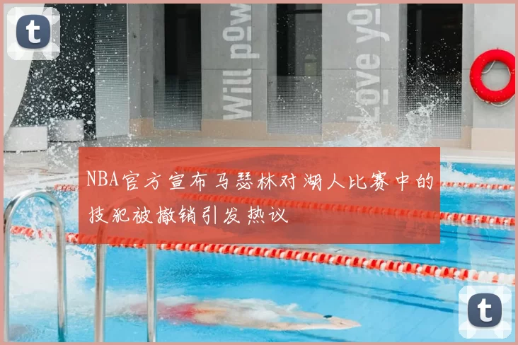NBA官方宣布马瑟林对湖人比赛中的技犯被撤销引发热议
