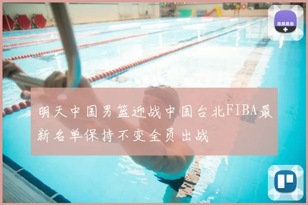 明天中国男篮迎战中国台北FIBA最新名单保持不变全员出战