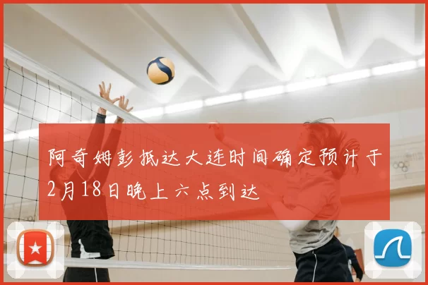 阿奇姆彭抵达大连时间确定预计于2月18日晚上六点到达
