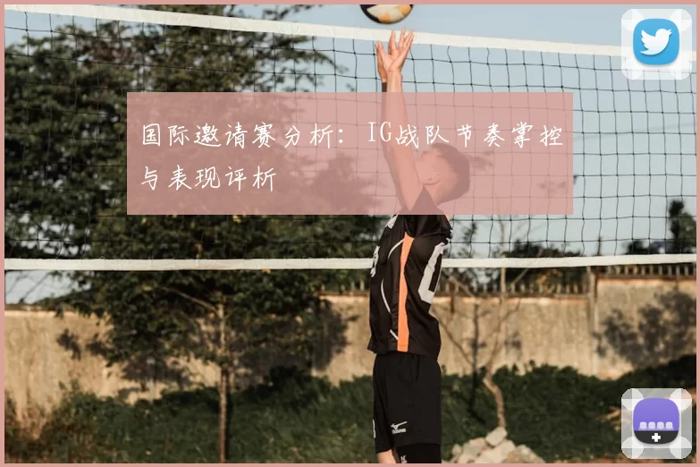 国际邀请赛分析:IG战队节奏掌控与表现评析