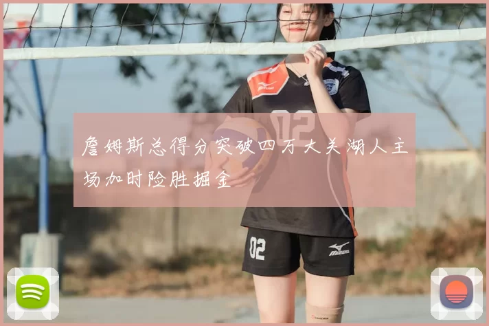 詹姆斯总得分突破四万大关湖人主场加时险胜掘金