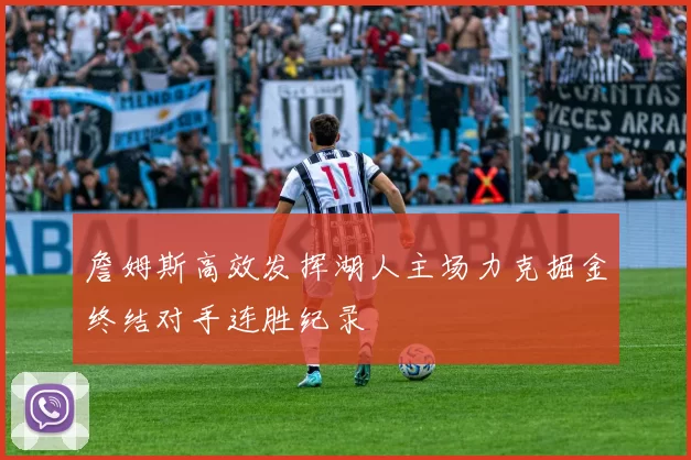 詹姆斯高效发挥湖人主场力克掘金终结对手连胜纪录