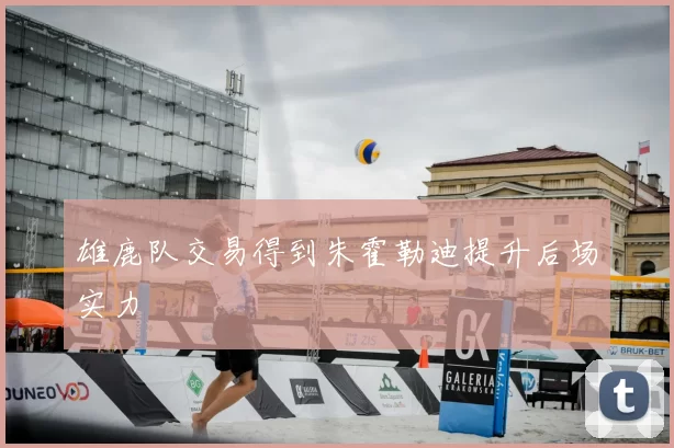雄鹿队交易得到朱霍勒迪提升后场实力