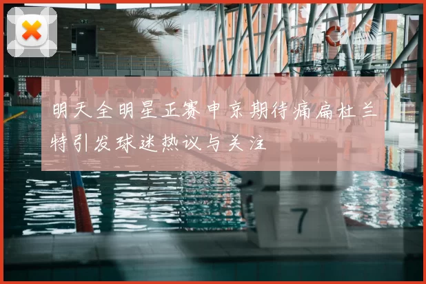 明天全明星正赛申京期待痛扁杜兰特引发球迷热议与关注