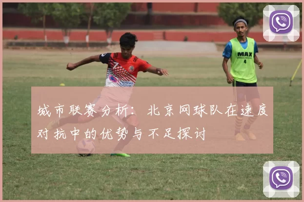 城市联赛分析：北京网球队在速度对抗中的优势与不足探讨