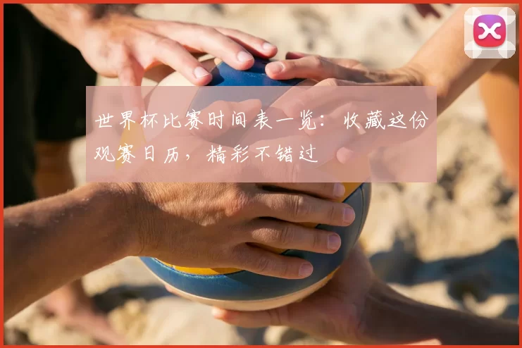 世界杯比赛时间表一览:收藏这份观赛日历,精彩不错过