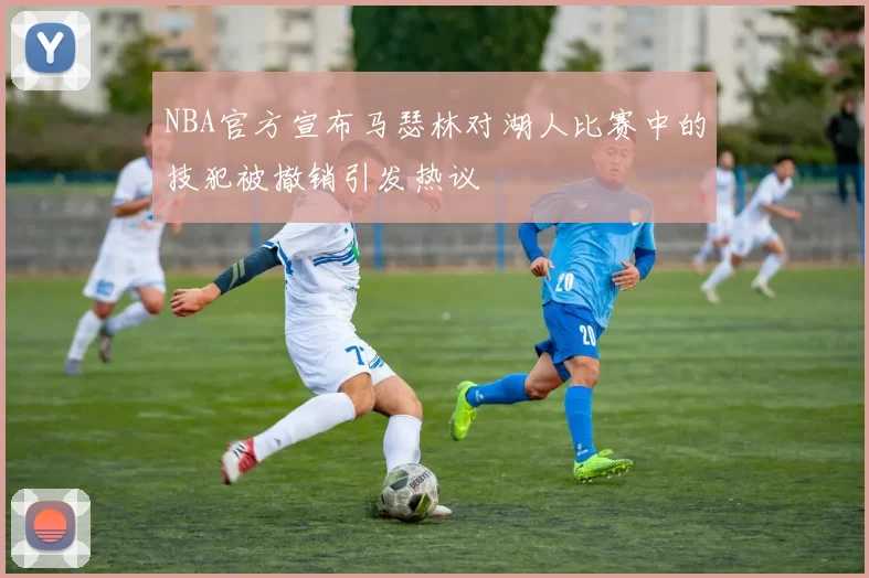 NBA官方宣布马瑟林对湖人比赛中的技犯被撤销引发热议