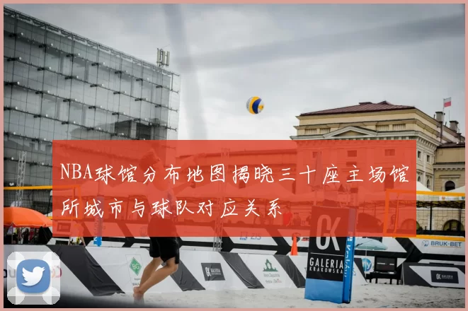 NBA球馆分布地图揭晓三十座主场馆所城市与球队对应关系