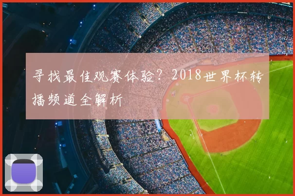 寻找最佳观赛体验？2018世界杯转播频道全解析