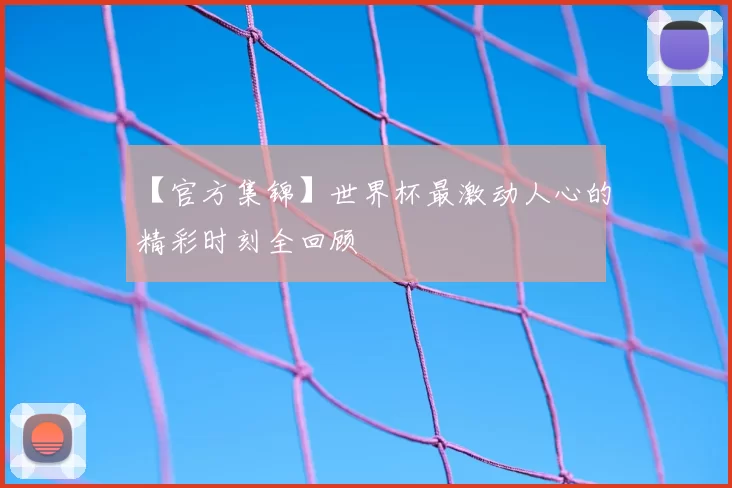 【官方集锦】世界杯最激动人心的精彩时刻全回顾