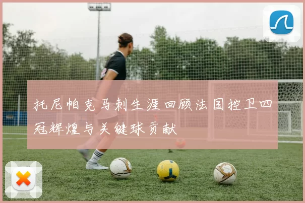 托尼帕克马刺生涯回顾法国控卫四冠辉煌与关键球贡献