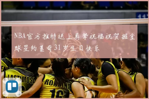 NBA官方推特送上真挚祝福祝贺掘金球星约基奇31岁生日快乐