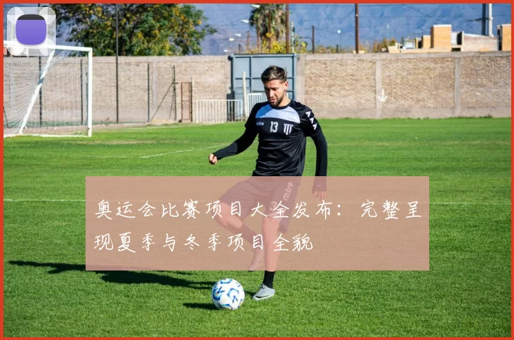 奥运会比赛项目大全发布：完整呈现夏季与冬季项目全貌