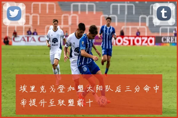 埃里克戈登加盟太阳队后三分命中率提升至联盟前十