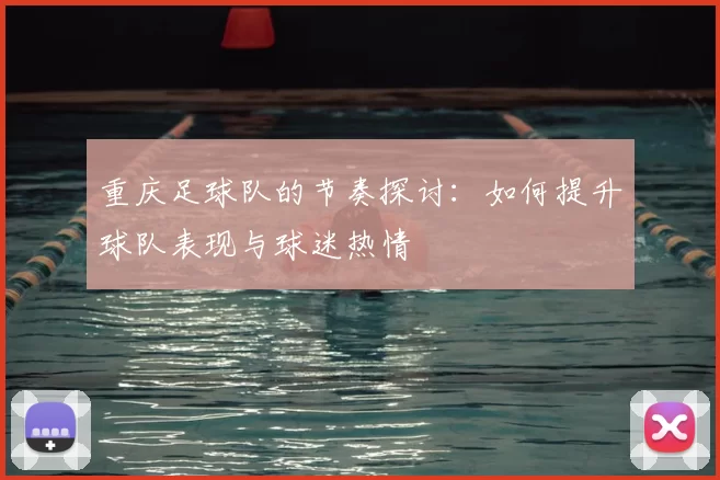 重庆足球队的节奏探讨：如何提升球队表现与球迷热情