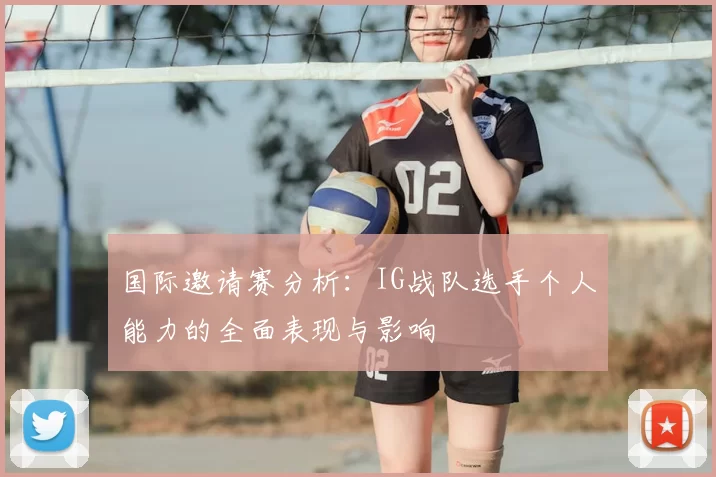 国际邀请赛分析：IG战队选手个人能力的全面表现与影响