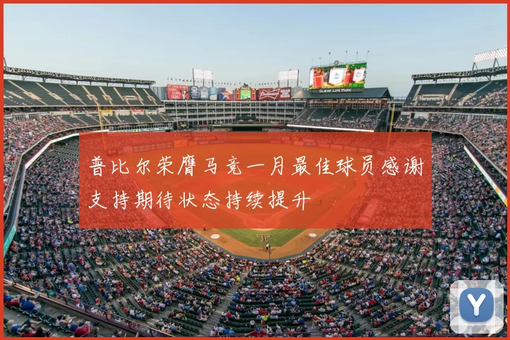 普比尔荣膺马竞一月最佳球员感谢支持期待状态持续提升