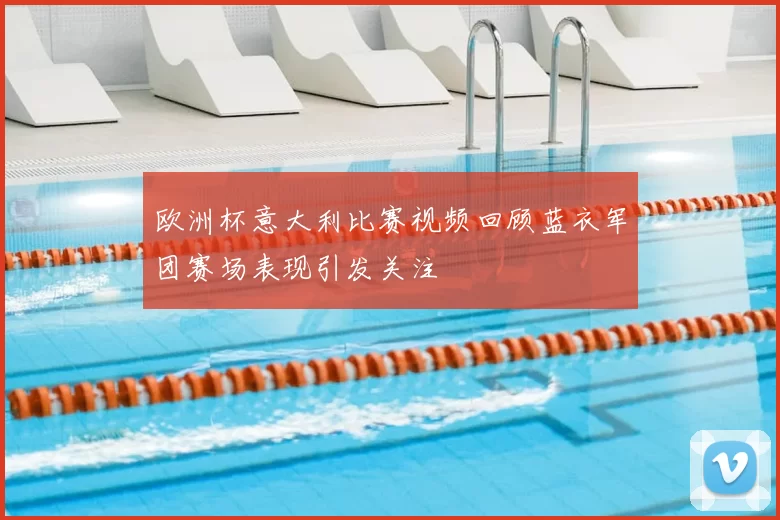 欧洲杯意大利比赛视频回顾蓝衣军团赛场表现引发关注