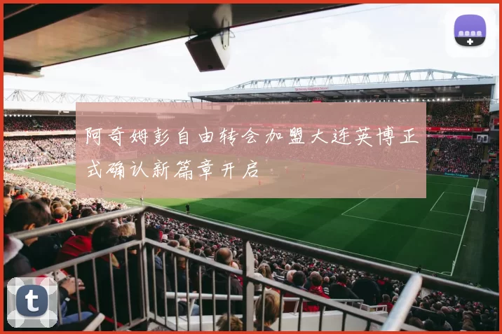 阿奇姆彭自由转会加盟大连英博正式确认新篇章开启