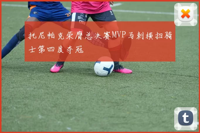 托尼帕克荣膺总决赛MVP马刺横扫骑士第四度夺冠