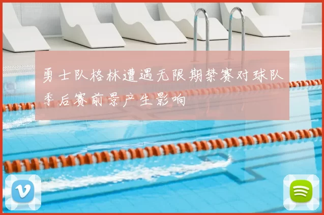 勇士队格林遭遇无限期禁赛对球队季后赛前景产生影响
